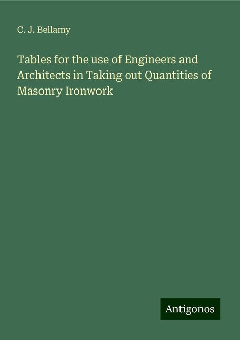 C. J. Bellamy: Tables for the use of Engineers and Architects in Taking out Quantities of Masonry Ironwork, Buch