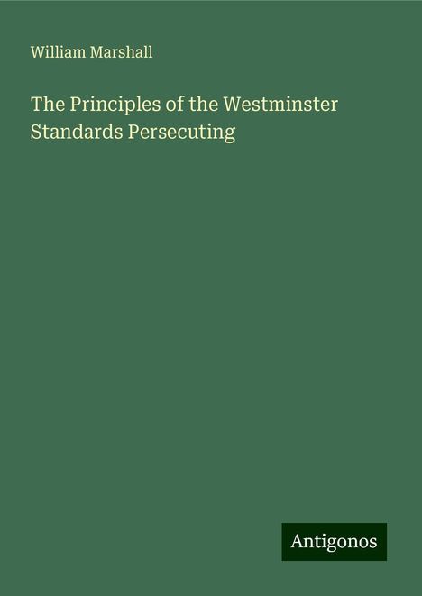 William Marshall: The Principles of the Westminster Standards Persecuting, Buch