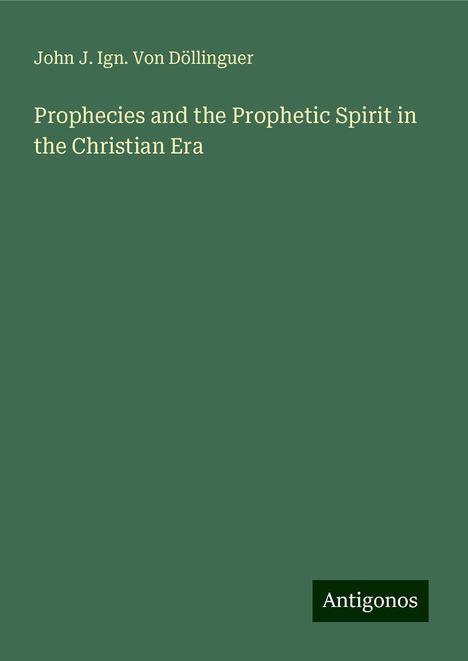 John J. Ign. von Döllinguer: Prophecies and the Prophetic Spirit in the Christian Era, Buch