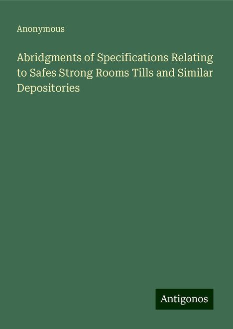 Anonymous: Abridgments of Specifications Relating to Safes Strong Rooms Tills and Similar Depositories, Buch