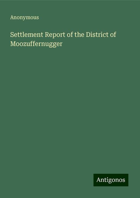 Anonymous: Settlement Report of the District of Moozuffernugger, Buch