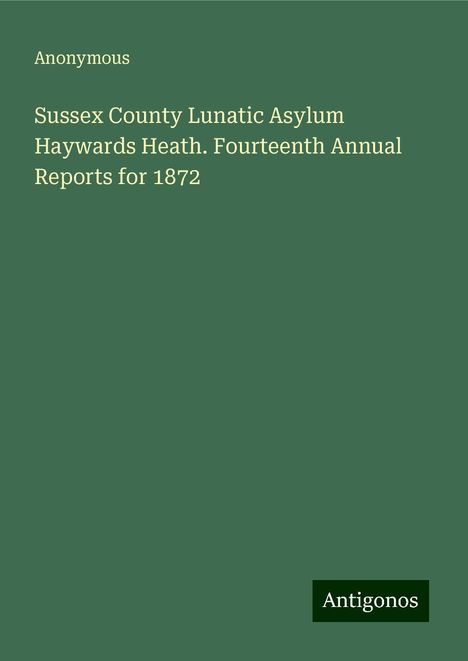 Anonymous: Sussex County Lunatic Asylum Haywards Heath. Fourteenth Annual Reports for 1872, Buch