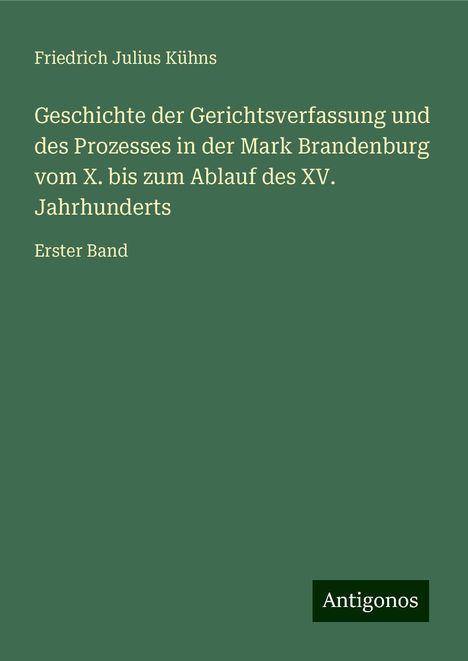 Friedrich Julius Kühns: Geschichte der Gerichtsverfassung und des Prozesses in der Mark Brandenburg vom X. bis zum Ablauf des XV. Jahrhunderts, Buch