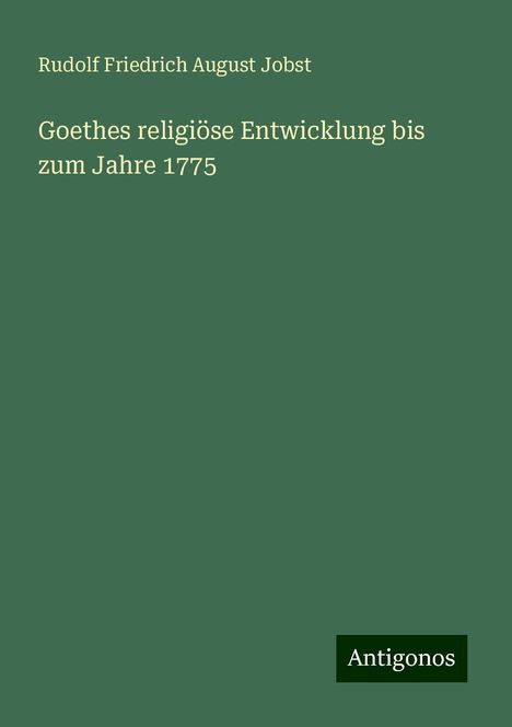 Rudolf Friedrich August Jobst: Goethes religiöse Entwicklung bis zum Jahre 1775, Buch