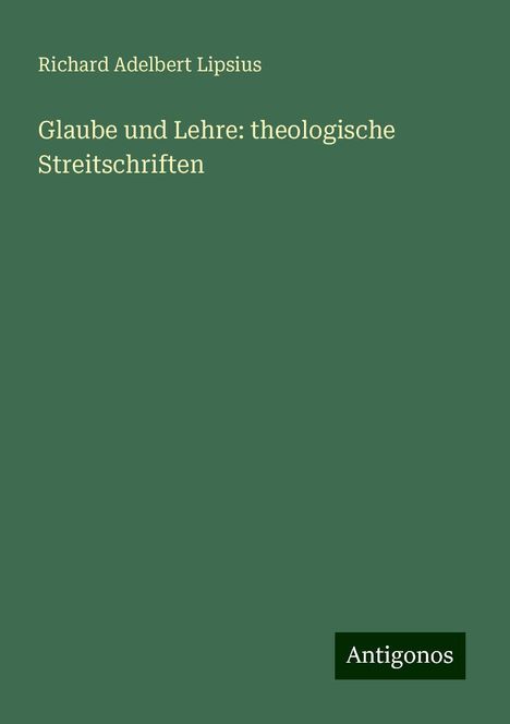 Richard Adelbert Lipsius: Glaube und Lehre: theologische Streitschriften, Buch