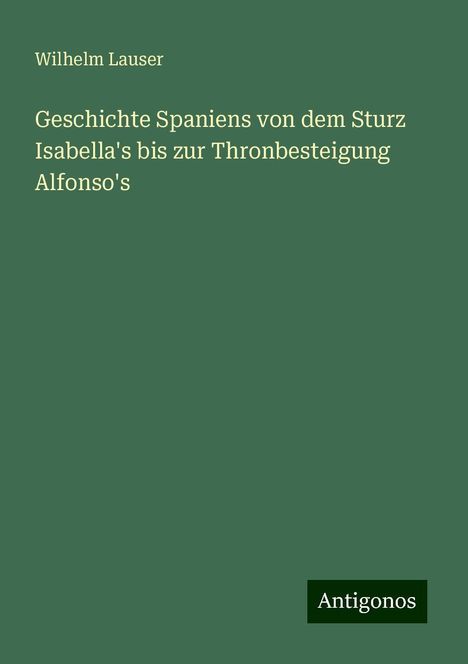 Wilhelm Lauser: Geschichte Spaniens von dem Sturz Isabella's bis zur Thronbesteigung Alfonso's, Buch