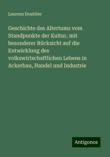 Laurenz Doublier: Geschichte des Altertums vom Standpunkte der Kultur, mit besonderer Rücksicht auf die Entwicklung des volkswirtschaftlichen Lebens in Ackerbau, Handel und Industrie, Buch