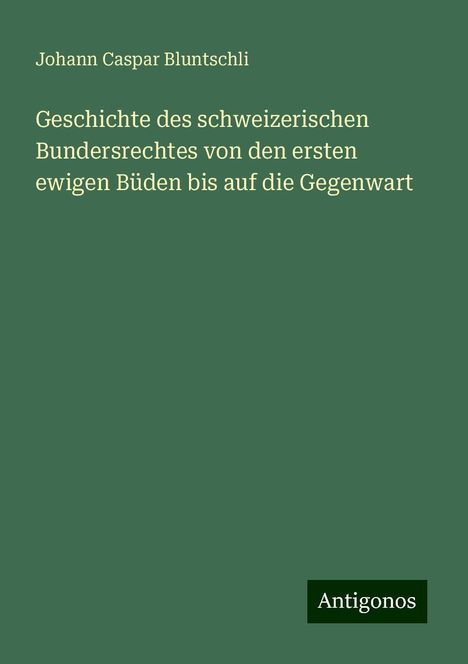 Johann Caspar Bluntschli: Geschichte des schweizerischen Bundersrechtes von den ersten ewigen Büden bis auf die Gegenwart, Buch