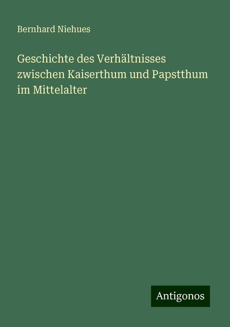 Bernhard Niehues: Geschichte des Verhältnisses zwischen Kaiserthum und Papstthum im Mittelalter, Buch