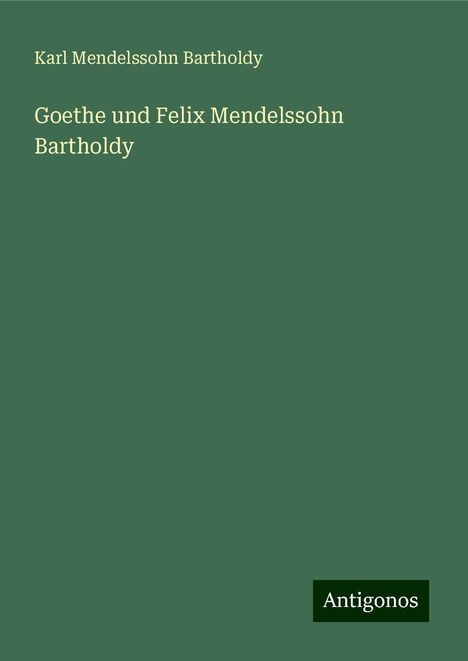 Karl Mendelssohn Bartholdy: Goethe und Felix Mendelssohn Bartholdy, Buch