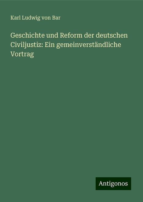 Karl Ludwig Von Bar: Geschichte und Reform der deutschen Civiljustiz: Ein gemeinverständliche Vortrag, Buch