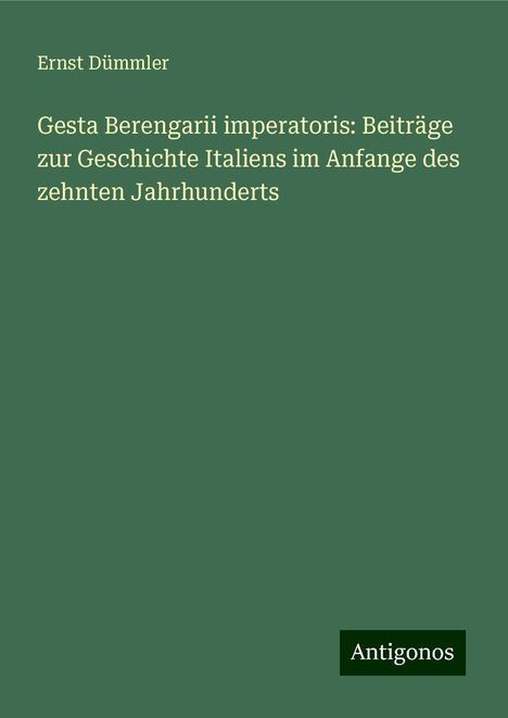 Ernst Dümmler: Gesta Berengarii imperatoris: Beiträge zur Geschichte Italiens im Anfange des zehnten Jahrhunderts, Buch