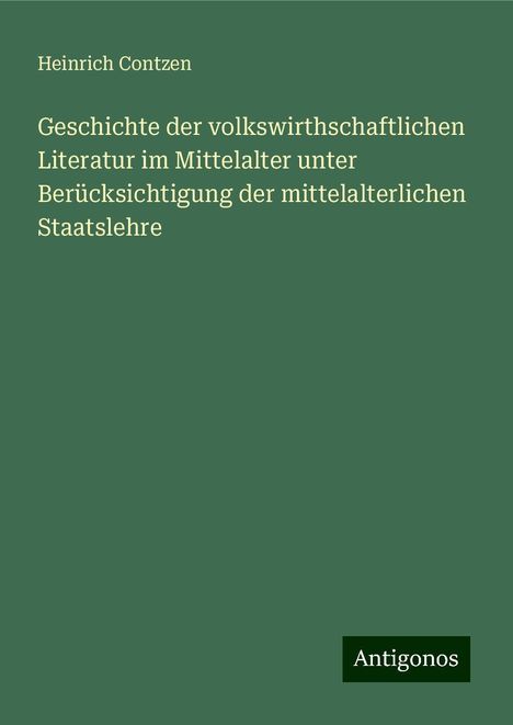 Heinrich Contzen: Geschichte der volkswirthschaftlichen Literatur im Mittelalter unter Berücksichtigung der mittelalterlichen Staatslehre, Buch