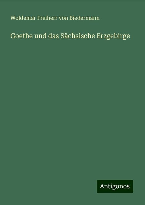 Woldemar Freiherr Von Biedermann: Goethe und das Sächsische Erzgebirge, Buch