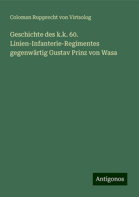 Coloman Rupprecht von Virtsolog: Geschichte des k.k. 60. Linien-Infanterie-Regimentes gegenwärtig Gustav Prinz von Wasa, Buch