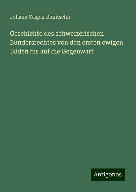 Johann Caspar Bluntschli: Geschichte des schweizerischen Bundersrechtes von den ersten ewigen Büden bis auf die Gegenwart, Buch