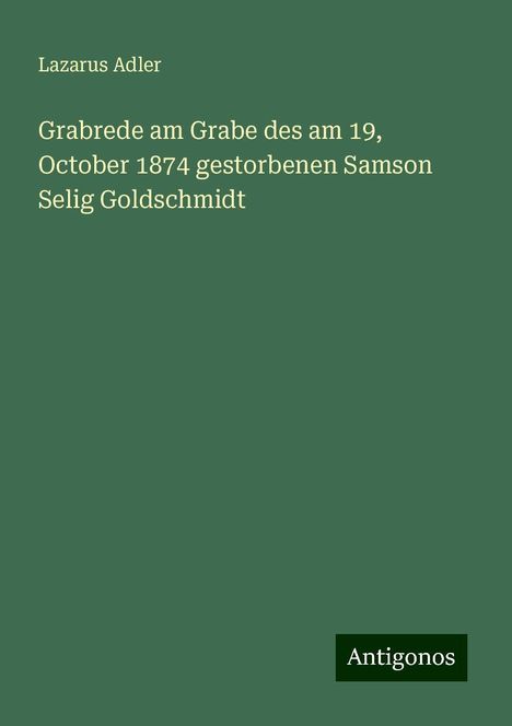 Lazarus Adler: Grabrede am Grabe des am 19, October 1874 gestorbenen Samson Selig Goldschmidt, Buch