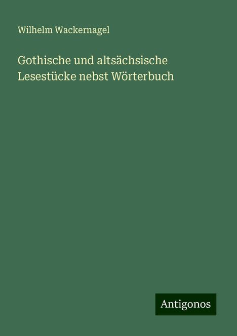 Wilhelm Wackernagel: Gothische und altsächsische Lesestücke nebst Wörterbuch, Buch