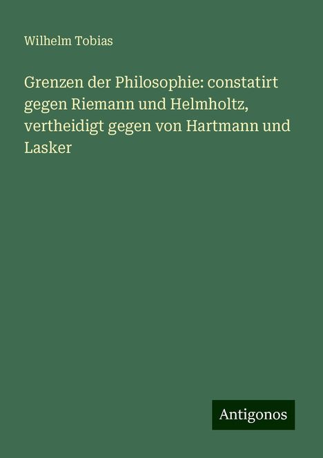 Wilhelm Tobias: Grenzen der Philosophie: constatirt gegen Riemann und Helmholtz, vertheidigt gegen von Hartmann und Lasker, Buch