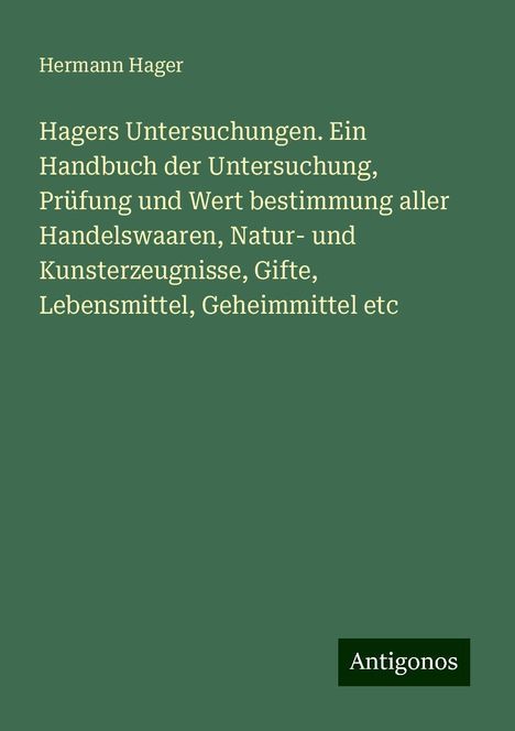 Hermann Hager: Hagers Untersuchungen. Ein Handbuch der Untersuchung, Prüfung und Wert bestimmung aller Handelswaaren, Natur- und Kunsterzeugnisse, Gifte, Lebensmittel, Geheimmittel etc, Buch