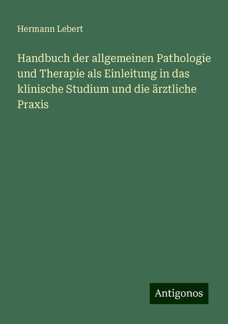 Hermann Lebert: Handbuch der allgemeinen Pathologie und Therapie als Einleitung in das klinische Studium und die ärztliche Praxis, Buch