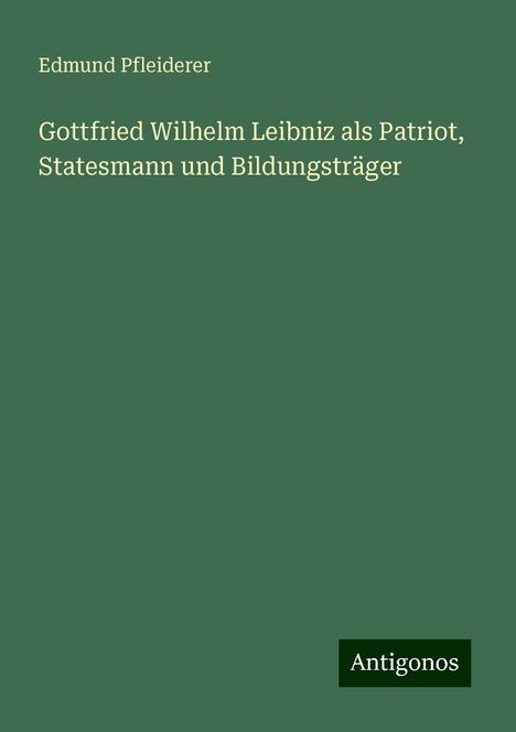 Edmund Pfleiderer: Gottfried Wilhelm Leibniz als Patriot, Statesmann und Bildungsträger, Buch