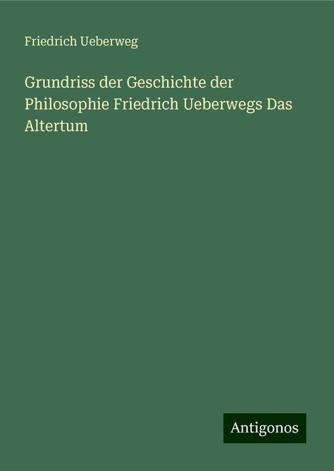 Friedrich Ueberweg: Grundriss der Geschichte der Philosophie Friedrich Ueberwegs Das Altertum, Buch