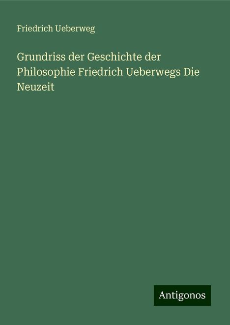 Friedrich Ueberweg: Grundriss der Geschichte der Philosophie Friedrich Ueberwegs Die Neuzeit, Buch