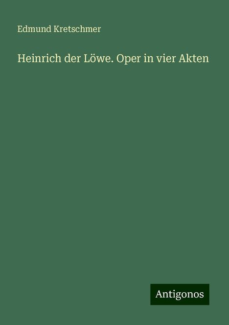 Edmund Kretschmer: Heinrich der Löwe. Oper in vier Akten, Buch