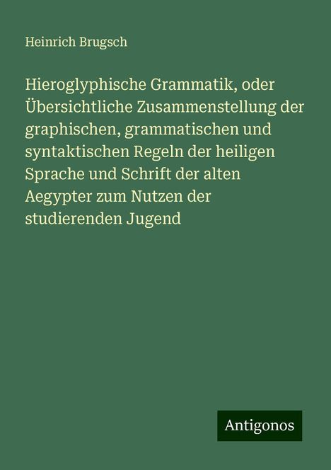 Heinrich Brugsch: Hieroglyphische Grammatik, oder Übersichtliche Zusammenstellung der graphischen, grammatischen und syntaktischen Regeln der heiligen Sprache und Schrift der alten Aegypter zum Nutzen der studierenden Jugend, Buch