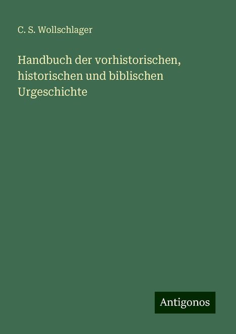 C. S. Wollschlager: Handbuch der vorhistorischen, historischen und biblischen Urgeschichte, Buch