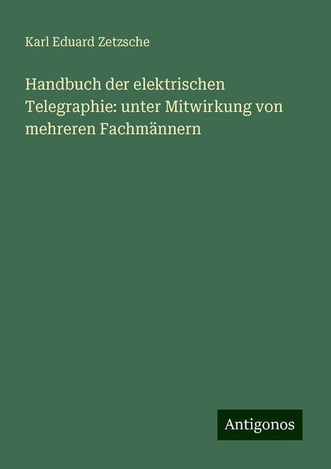 Karl Eduard Zetzsche: Handbuch der elektrischen Telegraphie: unter Mitwirkung von mehreren Fachmännern, Buch