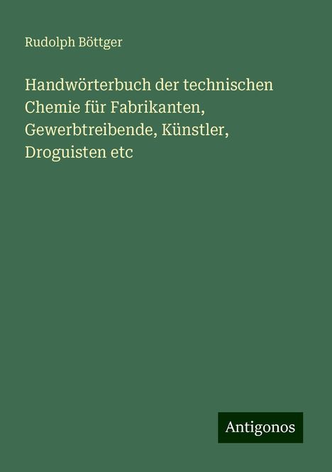 Rudolph Böttger: Handwörterbuch der technischen Chemie für Fabrikanten, Gewerbtreibende, Künstler, Droguisten etc, Buch