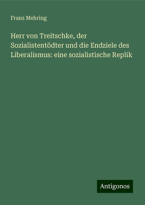 Franz Mehring: Herr von Treitschke, der Sozialistentödter und die Endziele des Liberalismus: eine sozialistische Replik, Buch