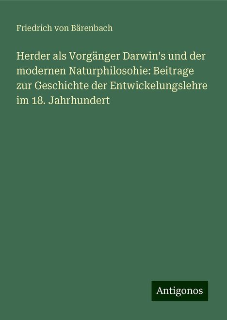 Friedrich von Bärenbach: Herder als Vorgänger Darwin's und der modernen Naturphilosohie: Beitrage zur Geschichte der Entwickelungslehre im 18. Jahrhundert, Buch