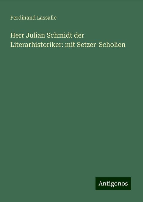 Ferdinand Lassalle: Herr Julian Schmidt der Literarhistoriker: mit Setzer-Scholien, Buch