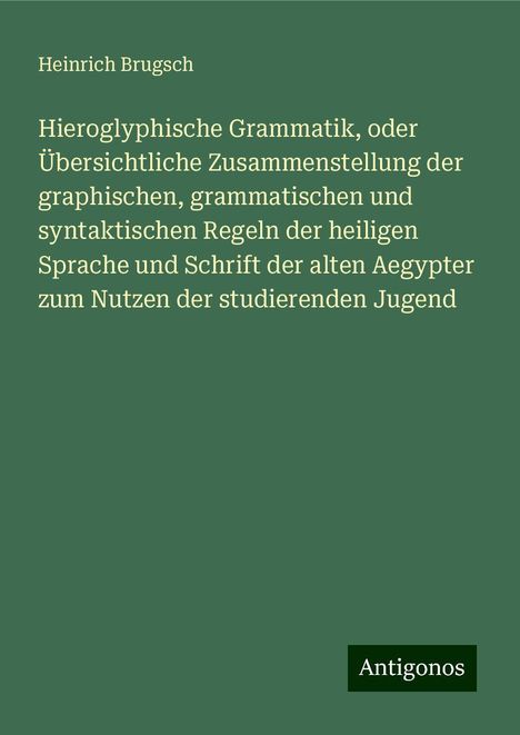 Heinrich Brugsch: Hieroglyphische Grammatik, oder Übersichtliche Zusammenstellung der graphischen, grammatischen und syntaktischen Regeln der heiligen Sprache und Schrift der alten Aegypter zum Nutzen der studierenden Jugend, Buch