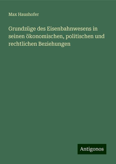 Max Haushofer: Grundzüge des Eisenbahnwesens in seinen ökonomischen, politischen und rechtlichen Beziehungen, Buch