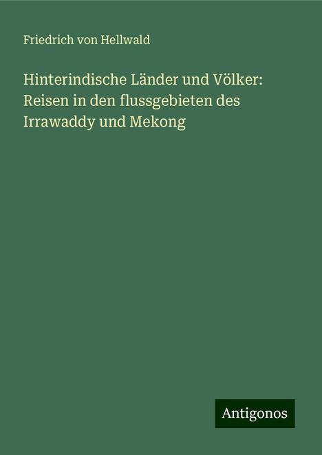 Friedrich Von Hellwald: Hinterindische Länder und Völker: Reisen in den flussgebieten des Irrawaddy und Mekong, Buch