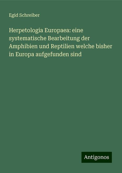 Egid Schreiber: Herpetologia Europaea: eine systematische Bearbeitung der Amphibien und Reptilien welche bisher in Europa aufgefunden sind, Buch