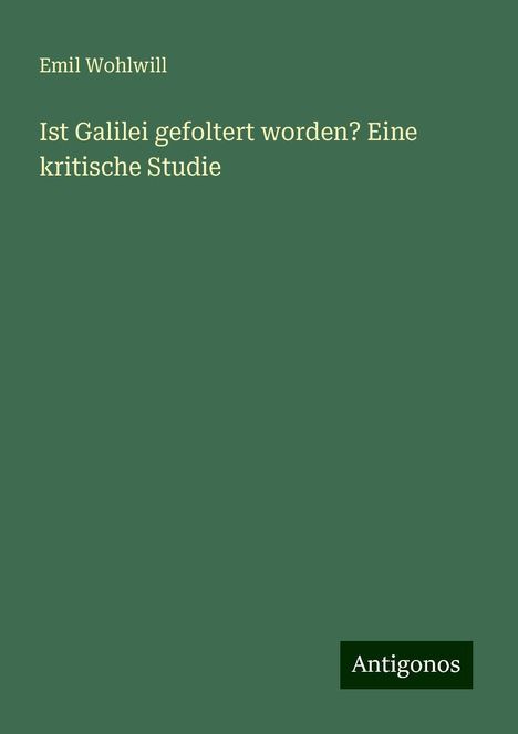 Emil Wohlwill: Ist Galilei gefoltert worden? Eine kritische Studie, Buch