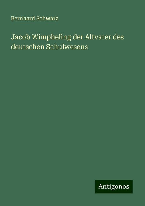 Bernhard Schwarz: Jacob Wimpheling der Altvater des deutschen Schulwesens, Buch