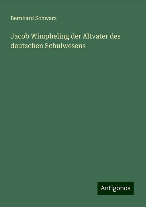 Bernhard Schwarz: Jacob Wimpheling der Altvater des deutschen Schulwesens, Buch