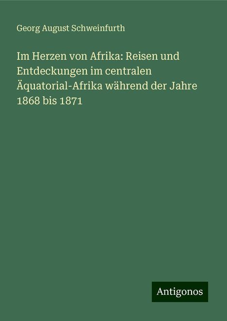 Georg August Schweinfurth: Im Herzen von Afrika: Reisen und Entdeckungen im centralen Äquatorial-Afrika während der Jahre 1868 bis 1871, Buch