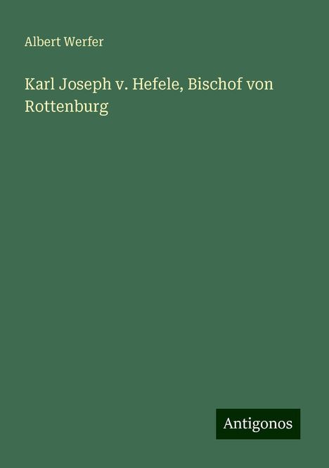 Albert Werfer: Karl Joseph v. Hefele, Bischof von Rottenburg, Buch