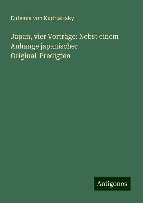 Eufemia von Kudriaffsky: Japan, vier Vorträge: Nebst einem Anhange japanischer Original-Predigten, Buch