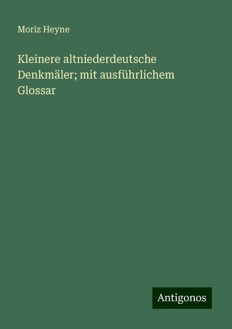 Moriz Heyne: Kleinere altniederdeutsche Denkmäler; mit ausführlichem Glossar, Buch