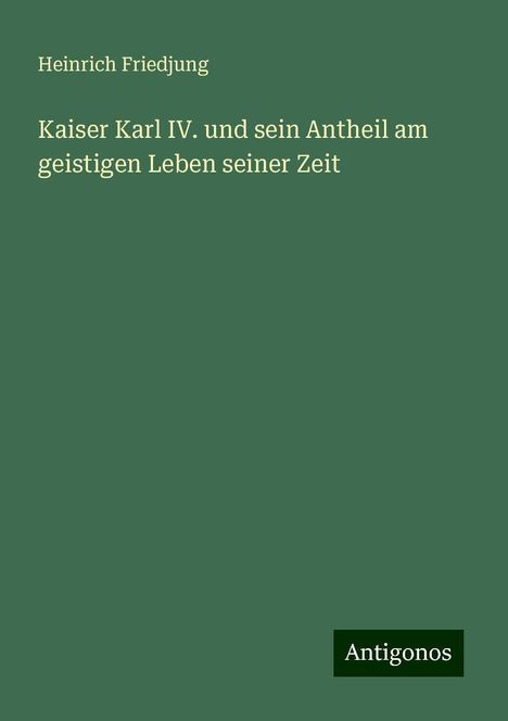 Heinrich Friedjung: Kaiser Karl IV. und sein Antheil am geistigen Leben seiner Zeit, Buch