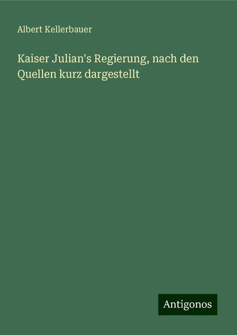 Albert Kellerbauer: Kaiser Julian's Regierung, nach den Quellen kurz dargestellt, Buch