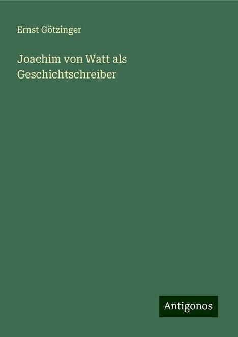 Ernst Götzinger: Joachim von Watt als Geschichtschreiber, Buch